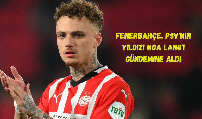 Fenerbahçe, PSV'nin Yıldızı Noa Lang'ı Gündemine Aldı