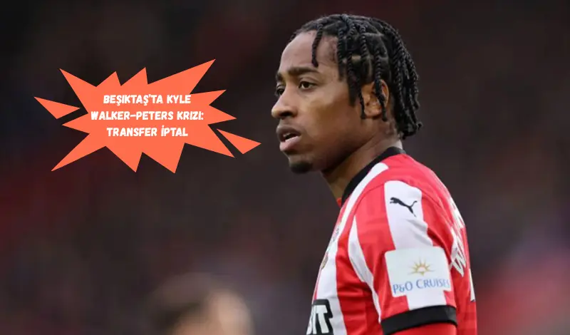 Beşiktaş’ta Kyle Walker-Peters Krizi: Transfer İptal